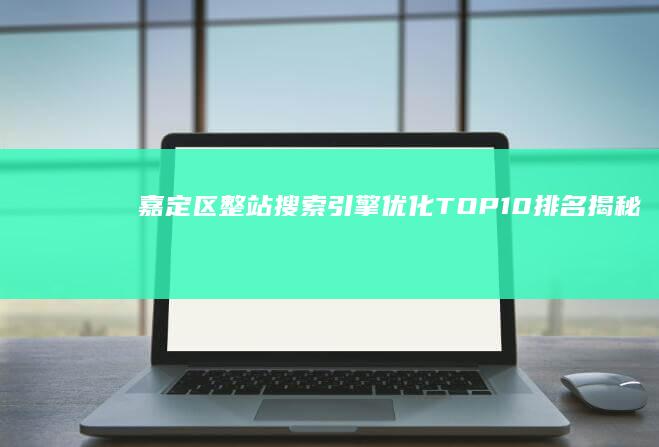 嘉定区整站搜索引擎优化TOP10排名揭秘