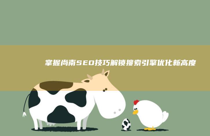 掌握尚南SEO技巧：解锁搜索引擎优化新高度